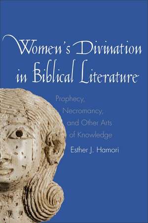 Women's Divination in Biblical Literature: Prophecy, Necromancy, and Other Arts of Knowledge de Esther J. Hamori