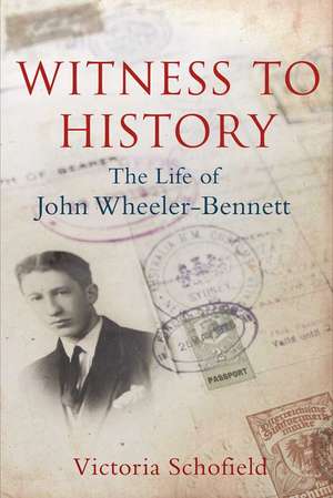 Witness to History: The Life of John Wheeler-Bennett de Victoria Schofield