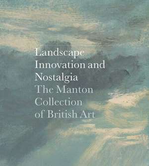 Landscape, Innovation, and Nostalgia: The Manton Collection of British Art de Jay A. Clarke