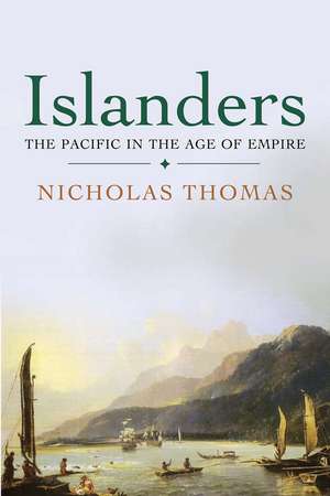 Islanders: The Pacific in the Age of Empire de Nicholas Thomas