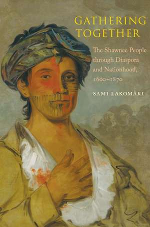 Gathering Together: The Shawnee People through Diaspora and Nationhood, 1600–1870 de Sami Lakomaki (Lakomäki)