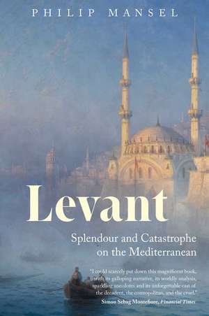 Levant: Splendour and Catastrophe on the Mediterranean de Philip Mansel