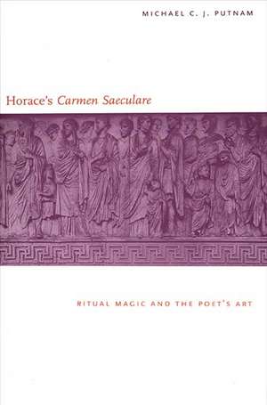 Horace's "Carmen Saeculare": Ritual Magic and the Poet`s Art de Michael C. J. Putnam