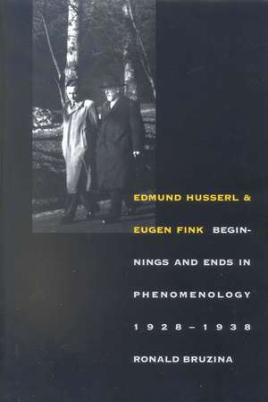 Edmund Husserl and Eugen Fink: Beginnings and Ends in Phenomenology, 1928–1938 de Ronald Bruzina