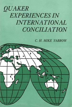 Quaker Experiences in International Conciliation de C. H. Mike Yarrow