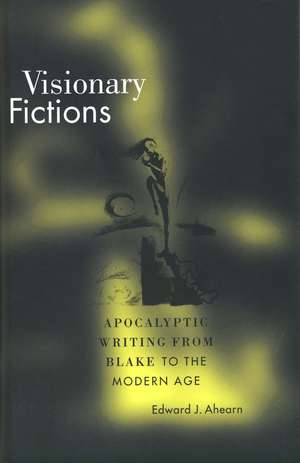 Visionary Fictions: Apocalyptic Writing from Blake to the Modern Age de Edward J. Ahearn