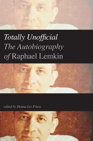 Totally Unofficial: The Autobiography of Raphael Lemkin de Raphael Lemkin