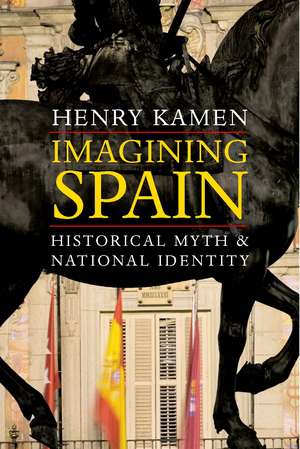 Imagining Spain: Historical Myth and National Identity de Henry Kamen