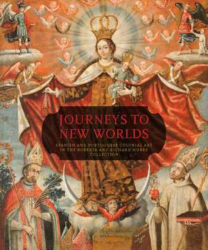 Journeys to New Worlds: Spanish and Portuguese Colonial Art in the Roberta and Richard Huber Collection de Suzanne L. Stratton-Pruitt