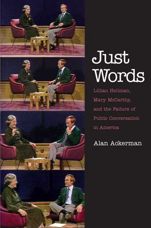 Just Words: Lillian Hellman, Mary McCarthy, and the Failure of Public Conversation in America de Alan Ackerman