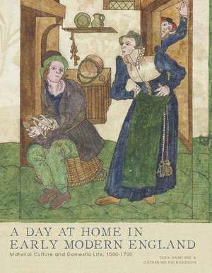 A Day at Home in Early Modern England: Material Culture and Domestic Life, 1500-1700 de Tara Hamling