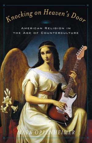 Knocking on Heaven's Door: American Religion in the Age of Counterculture de Mark Oppenheimer