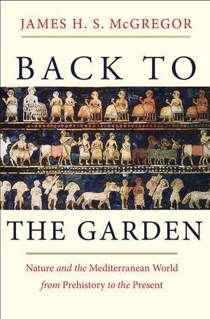 Back to the Garden: Nature and the Mediterranean World from Prehistory to the Present de James H. S. McGregor