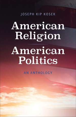 American Religion, American Politics: An Anthology de Joseph Kip Kosek