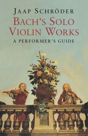 Bach's Solo Violin Works: A Performer's Guide de Jaap Schröder