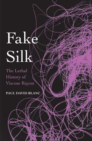 Fake Silk: The Lethal History of Viscose Rayon de Paul David Blanc