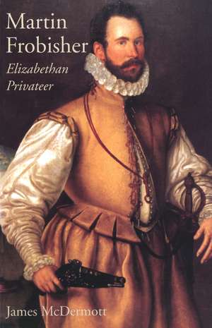 Martin Frobisher: Elizabethan Privateer de James McDermott