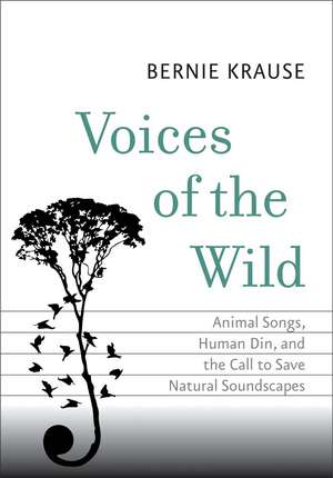 Voices of the Wild: Animal Songs, Human Din, and the Call to Save Natural Soundscapes de Bernie Krause