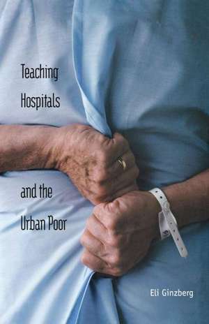 Teaching Hospitals and the Urban Poor de Eli Ginzberg