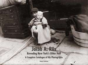 Jacob A. Riis: Revealing New York's Other Half: A Complete Catalogue of His Photographs de Bonnie Yochelson