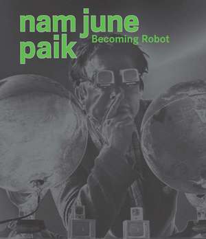 Nam June Paik: Becoming Robot de Melissa Chiu