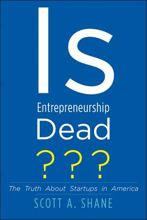 Is Entrepreneurship Dead?: The Truth About Startups in America de Scott A. Shane