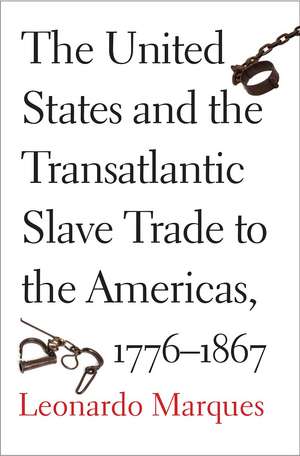 The United States and the Transatlantic Slave Trade to the Americas, 1776-1867 de Leonardo Marques