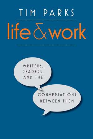 Life and Work: Writers, Readers, and the Conversations between Them de Tim Parks