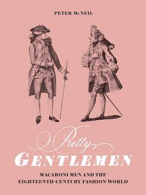 Pretty Gentlemen: Macaroni Men and the Eighteenth-Century Fashion World de Peter McNeil