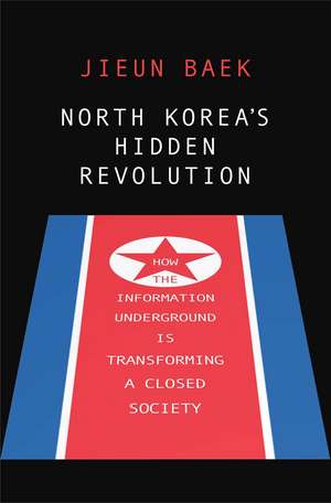 North Korea's Hidden Revolution: How the Information Underground Is Transforming a Closed Society de Jieun Baek