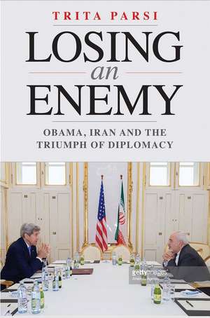 Losing an Enemy: Obama, Iran, and the Triumph of Diplomacy de Trita Parsi