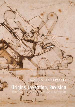 Origins, Invention, Revision: Studying the History of Art and Architecture de James S. Ackerman