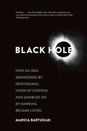 Black Hole: How an Idea Abandoned by Newtonians, Hated by Einstein, and Gambled On by Hawking Became Loved de Marcia Bartusiak