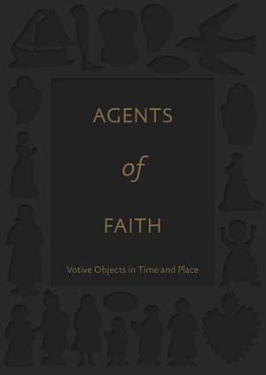 Agents of Faith: Votive Objects in Time and Place de Ittai Weinryb