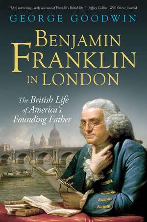 Benjamin Franklin in London: The British Life of America's Founding Father de George Goodwin