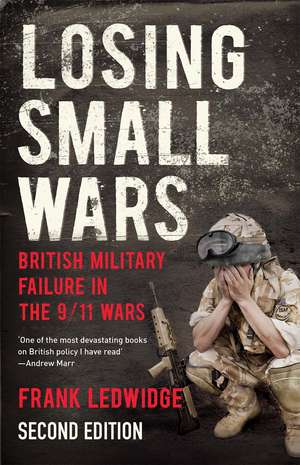 Losing Small Wars: British Military Failure in the 9/11 Wars de Frank Ledwidge