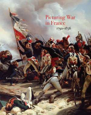 Picturing War in France, 1792–1856 de Katie Hornstein