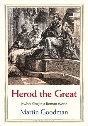 Herod the Great: Jewish King in a Roman World de Martin Goodman