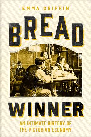 Bread Winner: An Intimate History of the Victorian Economy de Emma Griffin