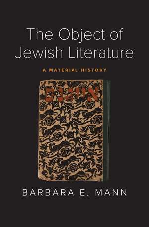 The Object of Jewish Literature: A Material History de Barbara E. Mann