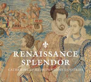 Renaissance Splendor: Catherine de’ Medici’s Valois Tapestries de Elizabeth Cleland