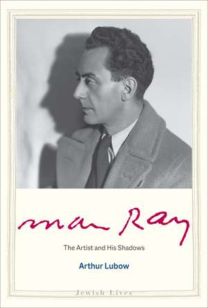 Man Ray: The Artist and His Shadows de Arthur Lubow