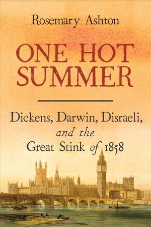 One Hot Summer: Dickens, Darwin, Disraeli, and the Great Stink of 1858 de Rosemary Ashton