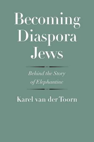 Becoming Diaspora Jews: Behind the Story of Elephantine de Karel van der Toorn