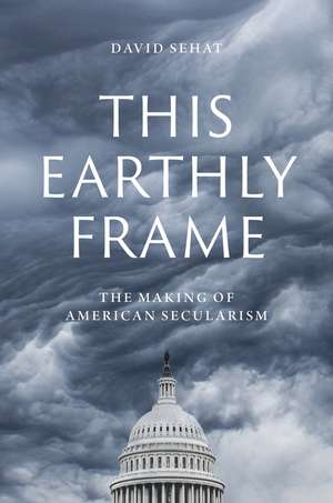 This Earthly Frame: The Making of American Secularism de David Sehat