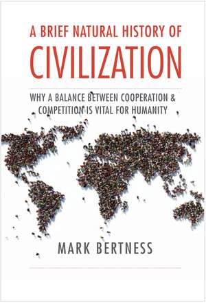 A Brief Natural History of Civilization: Why a Balance Between Cooperation & Competition Is Vital to Humanity de Mark Bertness