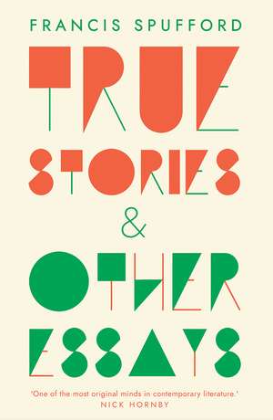 True Stories: And Other Essays de Francis Spufford