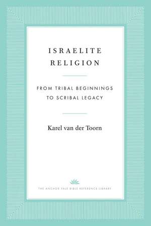 Israelite Religion: From Tribal Beginnings to Scribal Legacy de Karel van der Toorn