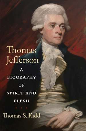 Thomas Jefferson: A Biography of Spirit and Flesh de Thomas S. Kidd