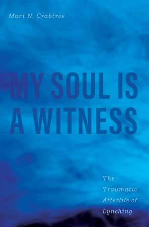 My Soul Is a Witness: The Traumatic Afterlife of Lynching de Mari N. Crabtree